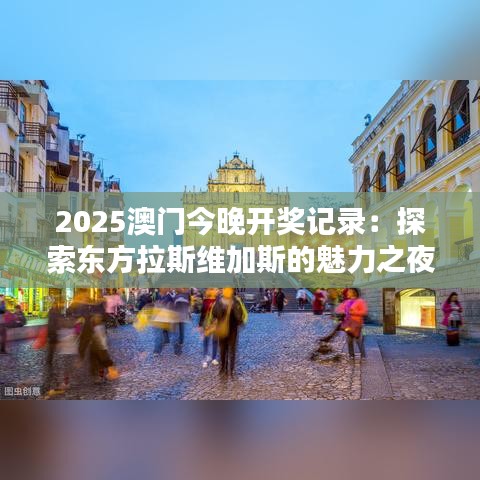 2025澳门今晚开奖记录：探索东方拉斯维加斯的魅力之夜
