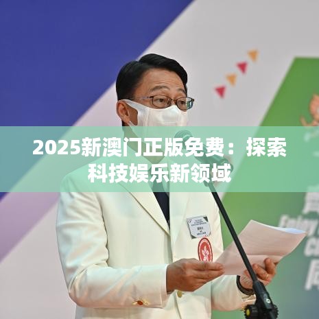 2025新澳门正版免费：探索科技娱乐新领域