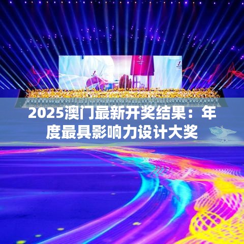 2025澳门最新开奖结果：年度最具影响力设计大奖