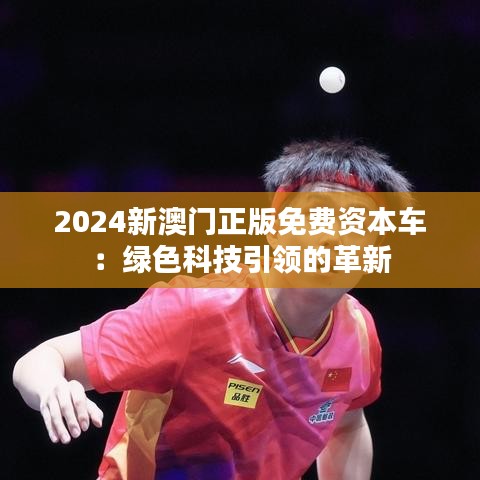 2024新澳门正版免费资本车：绿色科技引领的革新