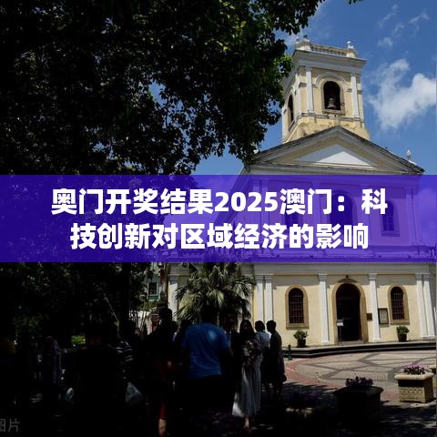 奥门开奖结果2025澳门：科技创新对区域经济的影响