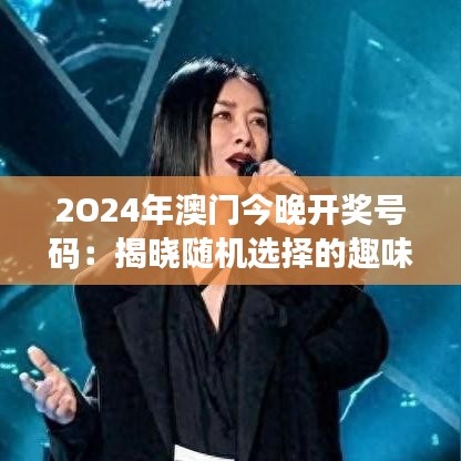 2O24年澳门今晚开奖号码：揭晓随机选择的趣味故事