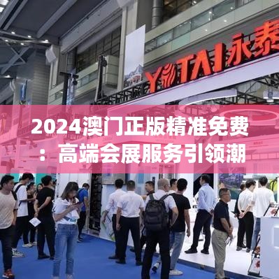 2024澳门正版精准免费：高端会展服务引领潮流