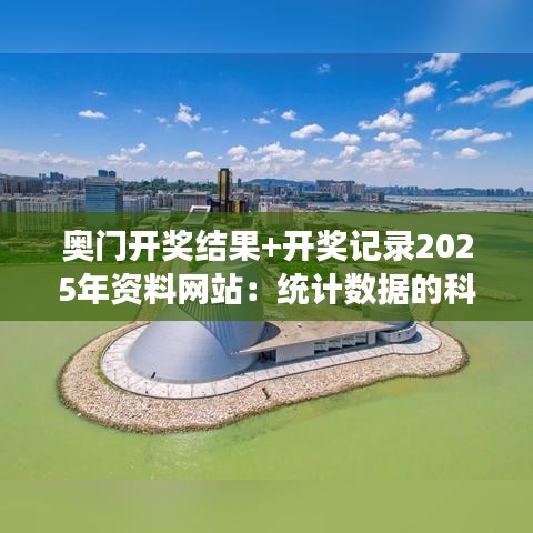 奥门开奖结果+开奖记录2025年资料网站：统计数据的科学探索之旅