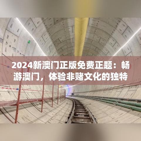 2024新澳门正版免费正题：畅游澳门，体验非赌文化的独特魅力