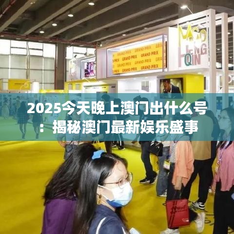 2025今天晚上澳门出什么号：揭秘澳门最新娱乐盛事