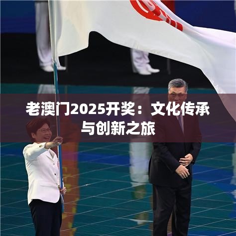 老澳门2025开奖：文化传承与创新之旅