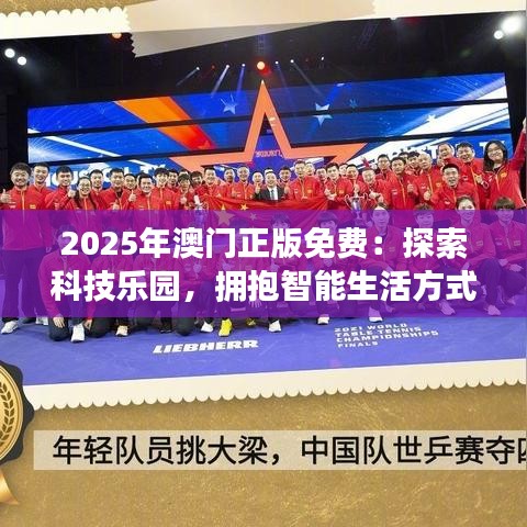 2025年澳门正版免费：探索科技乐园，拥抱智能生活方式
