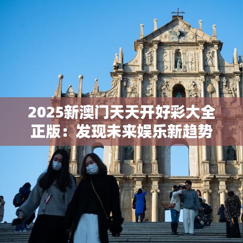 2025新澳门天天开好彩大全正版：发现未来娱乐新趋势