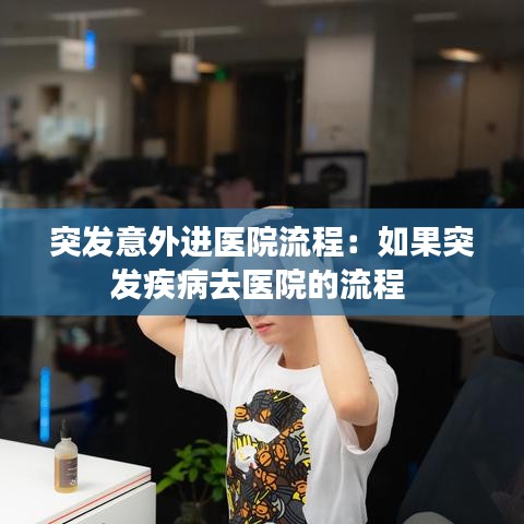 突发意外进医院流程：如果突发疾病去医院的流程 