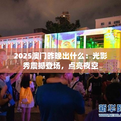2025澳门昨晚出什么：光影秀震撼登场，点亮夜空