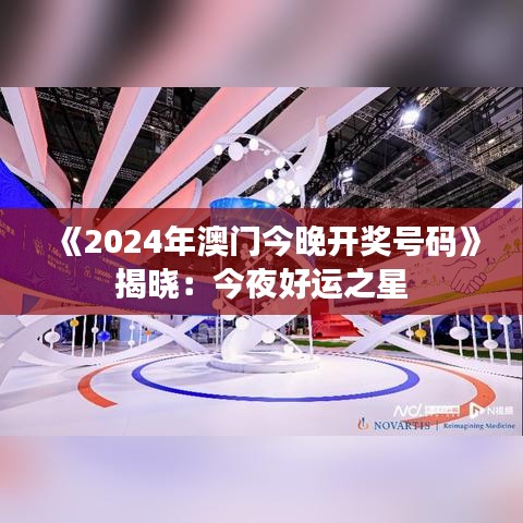 《2024年澳门今晚开奖号码》揭晓：今夜好运之星