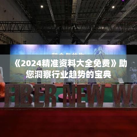《2024精准资料大全免费》助您洞察行业趋势的宝典