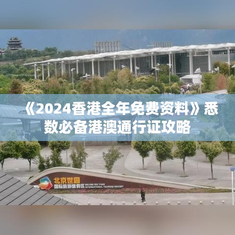 《2024香港全年免费资料》悉数必备港澳通行证攻略
