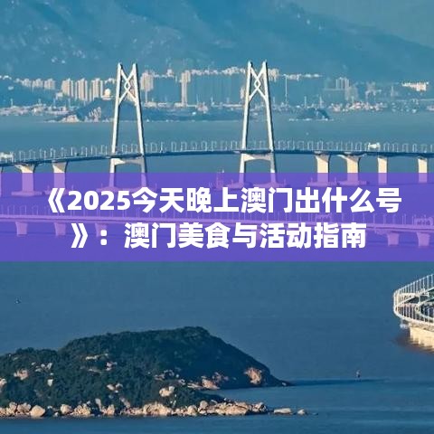 《2025今天晚上澳门出什么号》：澳门美食与活动指南
