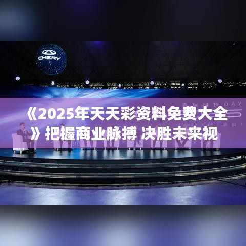 《2025年天天彩资料免费大全》把握商业脉搏 决胜未来视野