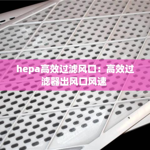 hepa高效过滤风口：高效过滤器出风口风速 
