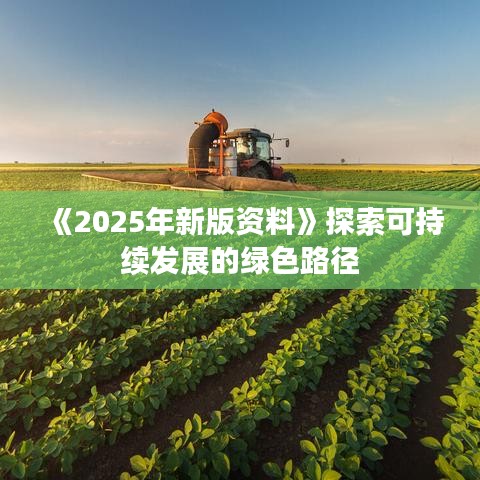 《2025年新版资料》探索可持续发展的绿色路径