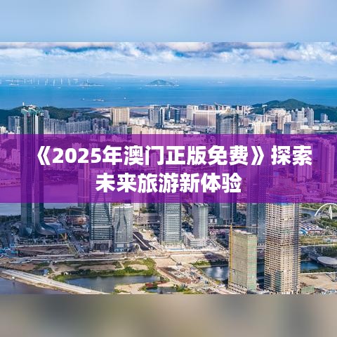 《2025年澳门正版免费》探索未来旅游新体验