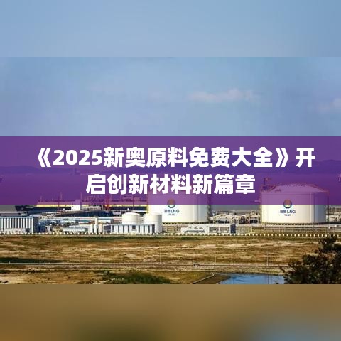 《2025新奥原料免费大全》开启创新材料新篇章