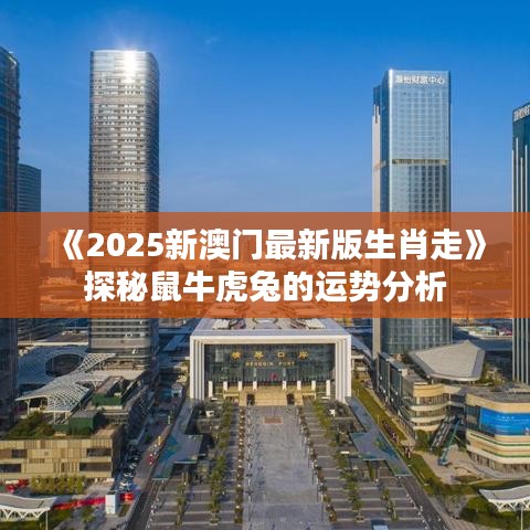 《2025新澳门最新版生肖走》探秘鼠牛虎兔的运势分析