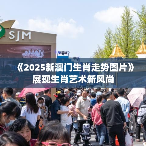 《2025新澳门生肖走势图片》展现生肖艺术新风尚