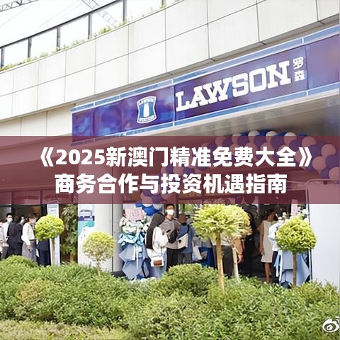 《2025新澳门精准免费大全》商务合作与投资机遇指南