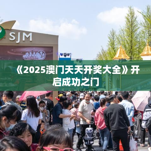《2025澳门天天开奖大全》开启成功之门