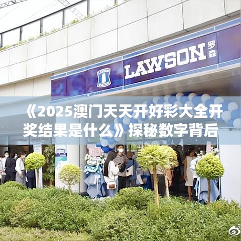 《2025澳门天天开好彩大全开奖结果是什么》探秘数字背后的幸运之神