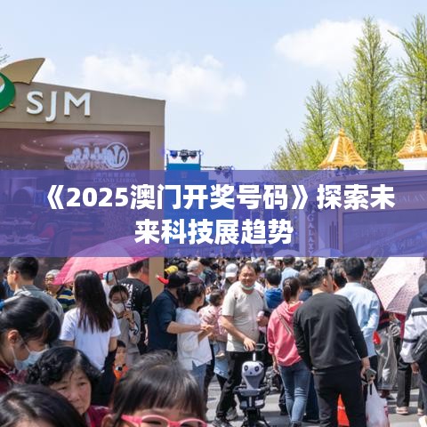 《2025澳门开奖号码》探索未来科技展趋势