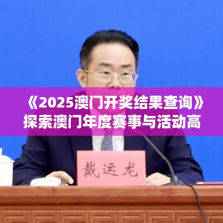《2025澳门开奖结果查询》探索澳门年度赛事与活动高光时刻