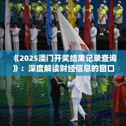 《2025澳门开奖结果记录查询》：深度解读财经信息的窗口