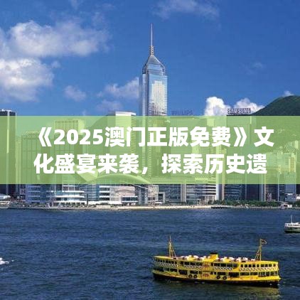 《2025澳门正版免费》文化盛宴来袭，探索历史遗产