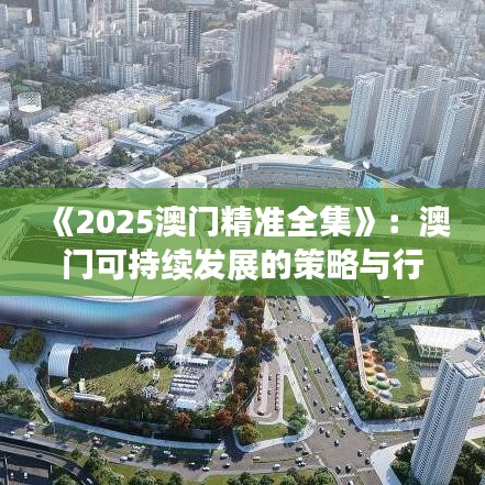 《2025澳门精准全集》：澳门可持续发展的策略与行动指南