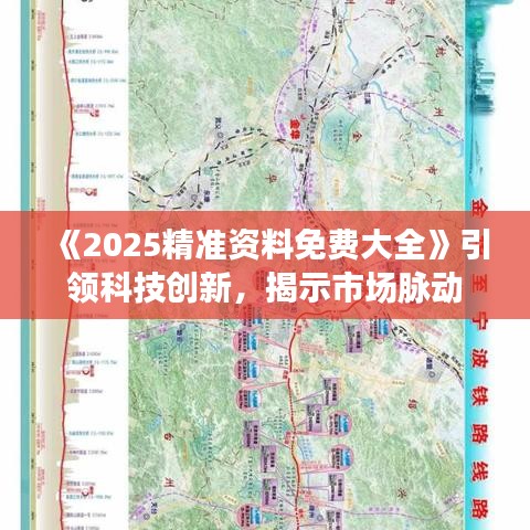 《2025精准资料免费大全》引领科技创新，揭示市场脉动