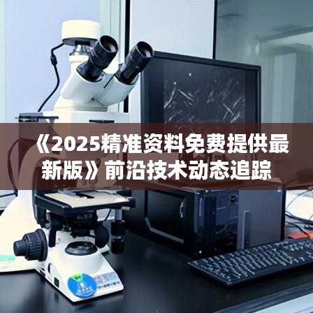 《2025精准资料免费提供最新版》前沿技术动态追踪