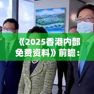 《2025香港内部免费资料》前瞻：创新科技投资指南