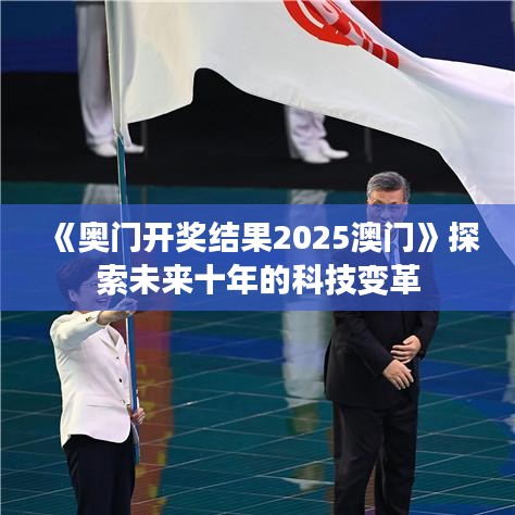 《奥门开奖结果2025澳门》探索未来十年的科技变革