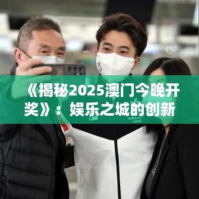 《揭秘2025澳门今晚开奖》：娱乐之城的创新盛典