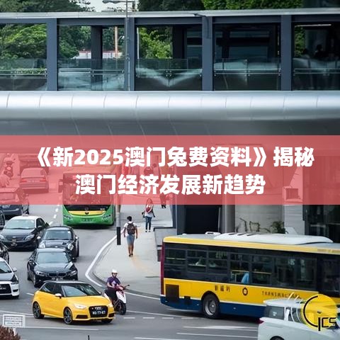 《新2025澳门兔费资料》揭秘澳门经济发展新趋势