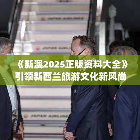 《新澳2025正版资料大全》引领新西兰旅游文化新风尚