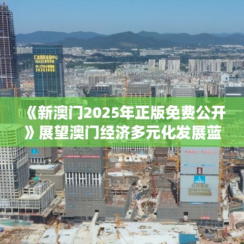 《新澳门2025年正版免费公开》展望澳门经济多元化发展蓝图