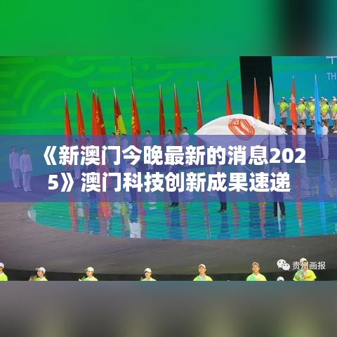 《新澳门今晚最新的消息2025》澳门科技创新成果速递