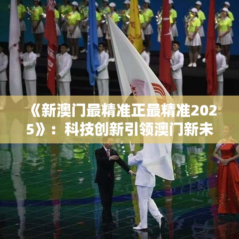 《新澳门最精准正最精准2025》：科技创新引领澳门新未来