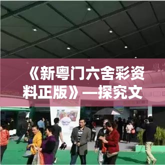 《新粤门六舍彩资料正版》—探究文化差异的实用指南