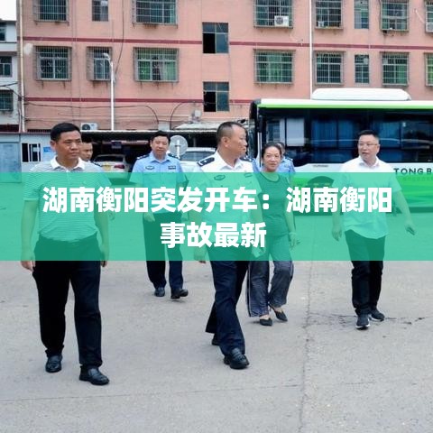 湖南衡阳突发开车：湖南衡阳事故最新 