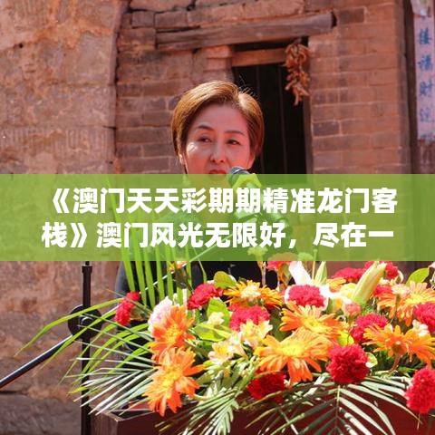《澳门天天彩期期精准龙门客栈》澳门风光无限好，尽在一客栈之中