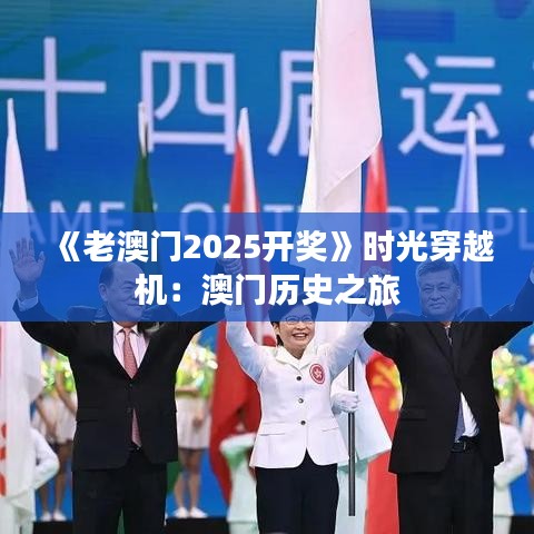 《老澳门2025开奖》时光穿越机：澳门历史之旅