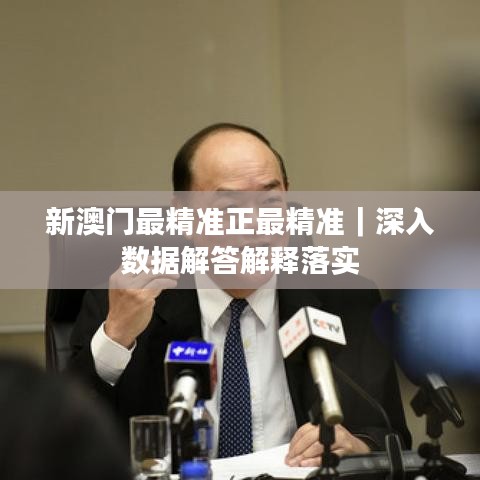 新澳门最精准正最精准｜深入数据解答解释落实
