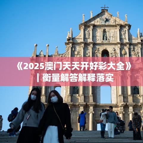 《2025澳门天天开好彩大全》｜衡量解答解释落实